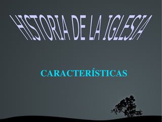 CARACTERÍSTICAS HISTORIA DE LA IGLESIA 