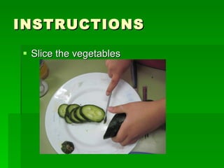 INSTRUCTIONS Slice the vegetables 