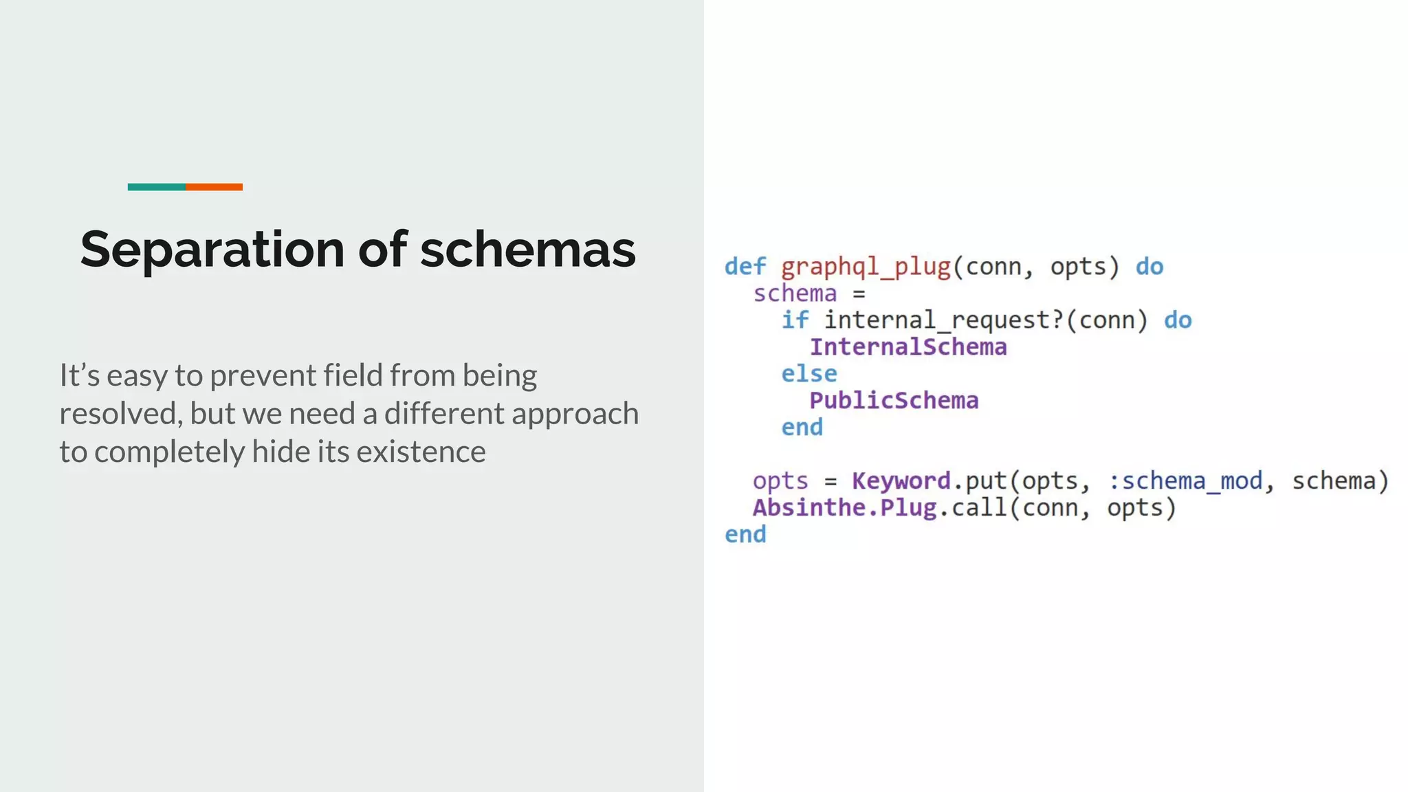 Separation of schemas
It’s easy to prevent field from being
resolved, but we need a different approach
to completely hide its existence
 