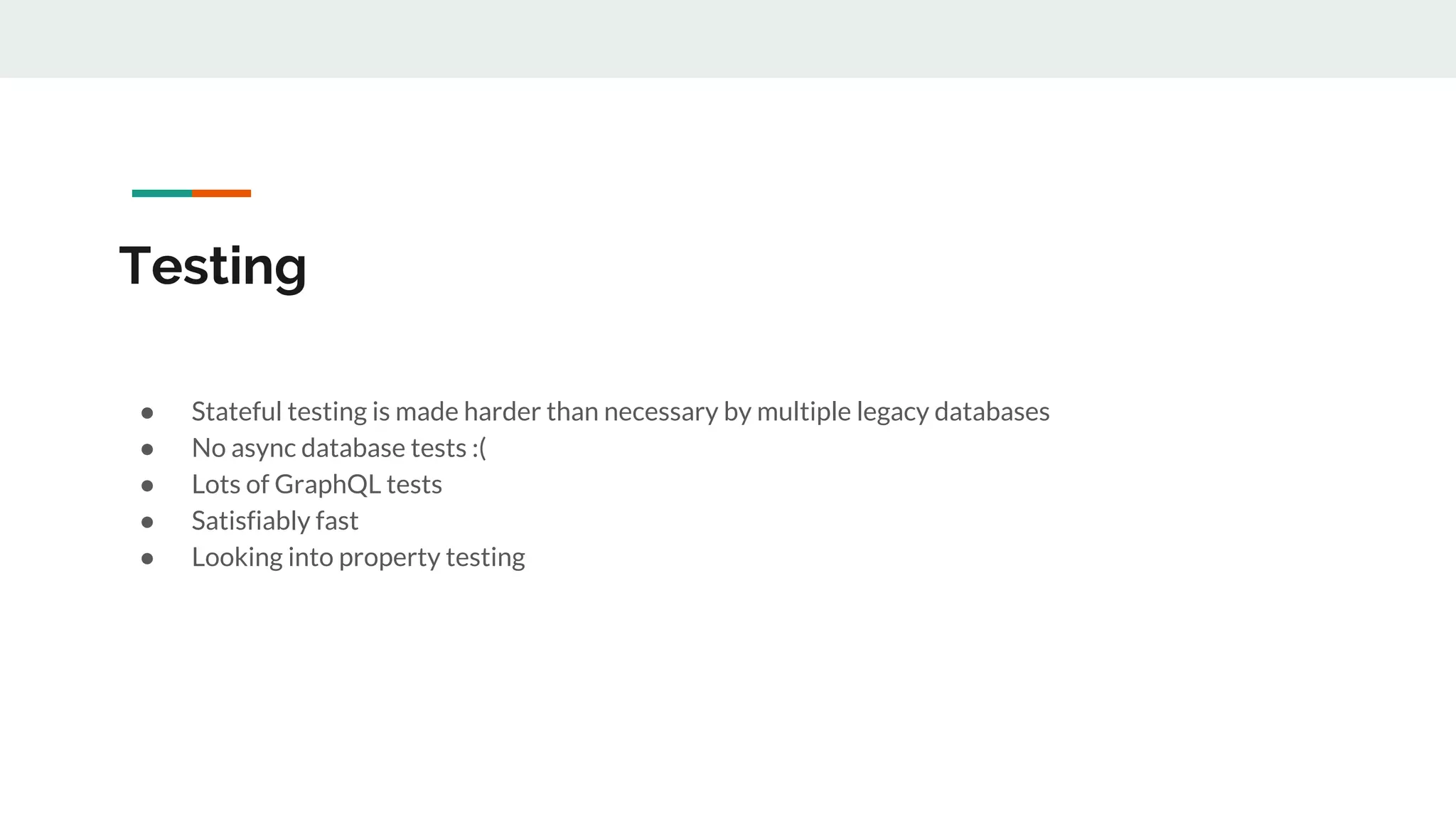 Testing
● Stateful testing is made harder than necessary by multiple legacy databases
● No async database tests :(
● Lots of GraphQL tests
● Satisfiably fast
● Looking into property testing
 