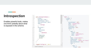 Introspection
Enables powerful tools, makes
one think carefully about what
is exposed in the schema
 