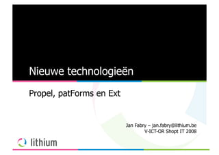 Nieuwe technologieën
Propel, patForms en Ext


                          Jan Fabry – jan.fabry@lithium.be
                                  V-ICT-OR Shopt IT 2008
 