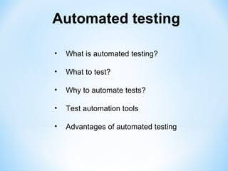 Automated testing

•   What is automated testing?

•   What to test?

•   Why to automate tests?

•   Test automation tools

•   Advantages of automated testing
 