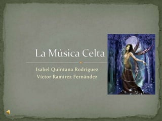 La Música Celta Isabel Quintana Rodríguez Víctor Ramírez Fernández 