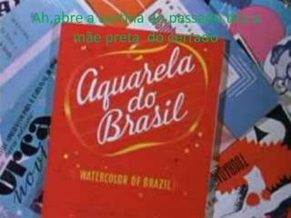 Ah,abre a cortina do passado tira a
mãe preta do cerrado

 