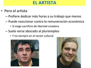 Pero el artista Prefiere dedicar más horas a su trabajo que menos Puede reaccionar contra la remuneración económica Si exige sacrificio de libertad creadora Suele verse abocado al pluriempleo Y no siempre en el sector cultural EL ARTISTA 