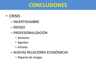 CONCLUSIONES CRISIS INCERTIDUMBRE RIESGO PROFESIONALIZACIÓN Gestores Agentes Artistas NUEVAS RELACIONES ECONÓMICAS Reparto de riesgos 