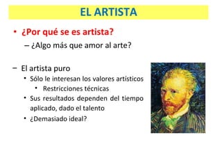 ¿Por qué se es artista? ¿Algo más que amor al arte? El artista puro Sólo le interesan los valores artísticos  Restricciones técnicas Sus resultados dependen del tiempo aplicado, dado el talento ¿Demasiado ideal? EL ARTISTA 