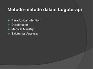 Metode-metode dalam Logoterapi
 Paradoxical Intention
 Dereflection
 Medical Ministry
 Existential Analysis
 