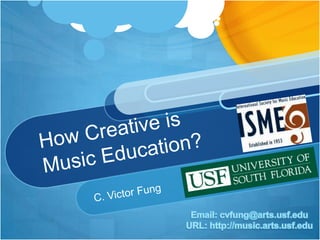 How Creative isMusic Education? C. Victor Fung Email: cvfung@arts.usf.edu URL: http://music.arts.usf.edu 