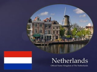 Netherlands
Official Name: Kingdom of The Netherlands
 