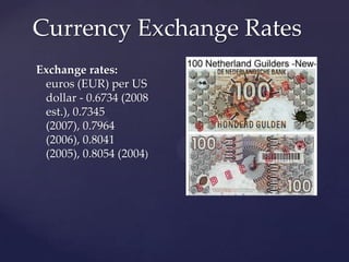Currency Exchange Rates
Exchange rates:
 euros (EUR) per US
 dollar - 0.6734 (2008
 est.), 0.7345
 (2007), 0.7964
 (2006), 0.8041
 (2005), 0.8054 (2004)
 