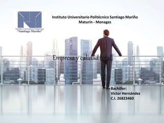 Instituto Universitario Politécnico Santiago Mariño
Maturín - Monagas
Empresa y calidad total
Bachiller:
Víctor Hernández
C.I. 26823460
 
