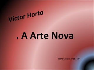 Victor Horta . A Arte Nova  Joana Correia  nº 16 , 12ºF 