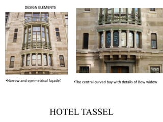 DESIGN ELEMENTS
•Narrow and symmetrical façade‘. •The central curved bay with details of Bow widow
HOTEL TASSEL
 