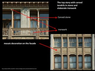 The top story with carved
tendrils in stone and
elaborate ironwork

Carved stone

ironwork

mosaic decoration on the facade

http://www.bluffton.edu/%5C~sullivanm/belgium/brussels/eetvelde/horta.html

 