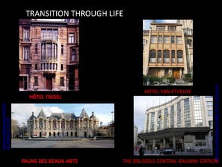 HÔTEL TASSEL

PALAIS DES BEAUX-ARTS
HOTEL VAN ETVELDE

THE BRUSSELS CENTRAL RAILWAY STATION

http://mfresnillo.blogspot.in/2008_03_01_archive.html

http://en.wikipedia.org/wiki/Palais_
des_Beaux-Arts_de_Lille

TRANSITION THROUGH LIFE

 
