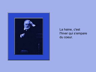 La haine, c'est l'hiver qui s’empare du coeur. 