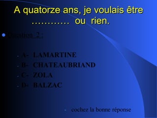 A quatorze ans, je voulais être …………  ou  rien.  