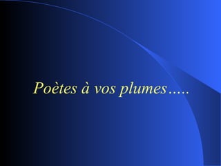 Poètes à vos plumes….. 