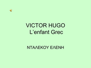 VICTOR HUGO
L’enfant Grec
ΝΤΑΛΕΚΟΥ ΕΛΕΝΗ
 