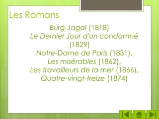 Les Romans
Burg-Jagal (1818)
Le Dernier Jour d'un condamné
(1829)
Notre-Dame de Paris (1831),
Les misérables (1862),
Les travailleurs de la mer (1866),
Quatre-vingt-treize (1874)
 
