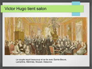Victor Hugo tient salon
Le couple reçoit beaucoup et se lie avec Sainte-Beuve,
Lamartine, Mérimée, Musset, Delacroix
 