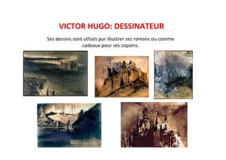 VICTOR	
  HUGO:	
  DESSINATEUR	
  
Ses	
  dessins	
  sont	
  utlisés	
  pur	
  illustrer	
  ses	
  romans	
  ou	
  comme	
  
cadeaux	
  pour	
  ses	
  copains.	
  
 