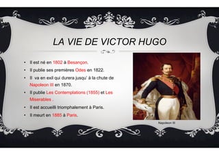 LA VIE DE VICTOR HUGO
•  Il est né en 1802 à Besançon.
•  Il publie ses premières Odes en 1822.
•  Il va en exil qui durer...