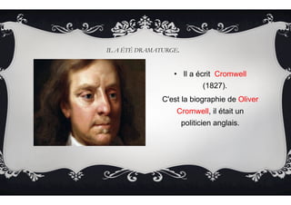 IL A ÉTÉ DRAMATURGE.
•  Il a écrit Cromwell
(1827).
C'est la biographie de Oliver
Cromwell, il était un
politicien anglais.
 