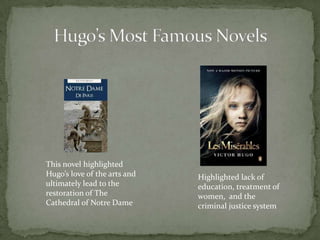 This novel highlighted
Hugo’s love of the arts and
ultimately lead to the
restoration of The
Cathedral of Notre Dame

Highlighted lack of
education, treatment of
women, and the
criminal justice system

 