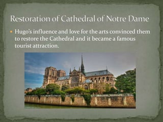  Hugo’s influence and love for the arts convinced them

to restore the Cathedral and it became a famous
tourist attraction.

 