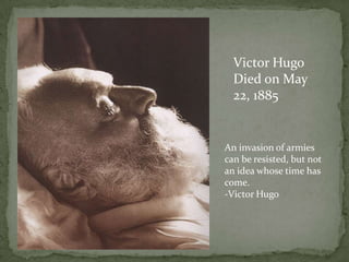 Victor Hugo
Died on May
22, 1885

An invasion of armies
can be resisted, but not
an idea whose time has
come.
-Victor Hugo

 