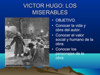 VICTOR HUGO: LOS
   MISERABLES
        • OBJETIVO.
        • Conocer la vida y
          obra del autor.
        • Conocer el valor
          social y humano de la
          obra.
        • Conocer los
          personajes de la
          obra.
 