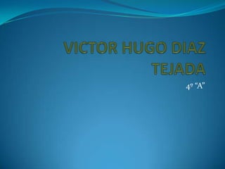 VICTOR HUGO DIAZ TEJADA 4º “A” 