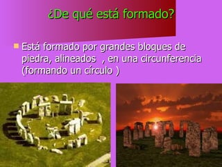 ¿De qué está formado? Está formado por grandes bloques de piedra, alineados  , en una circunferencia (formando un círculo )  
