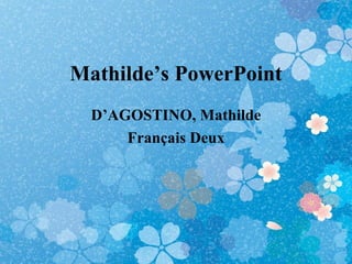 Mathilde’s PowerPoint
  D’AGOSTINO, Mathilde
      Français Deux
 