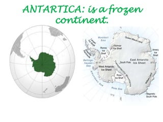 ANTARTICA: is a frozen
continent.
 