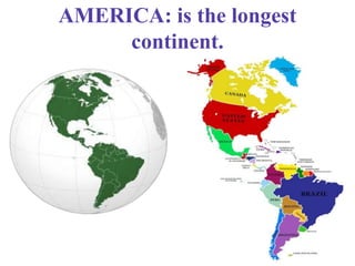 AMERICA: is the longest
continent.
 