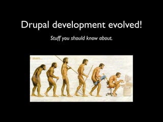 Drupal development evolved!
      Stuff you should know about.
 