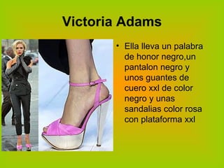 Victoria Adams Ella lleva un palabra de honor negro,un pantalon negro y unos guantes de cuero xxl de color negro y unas sandalias color rosa con plataforma xxl 