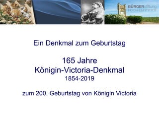 Ein Denkmal zum Geburtstag
165 Jahre
Königin-Victoria-Denkmal
1854-2019
zum 200. Geburtstag von Königin Victoria
 