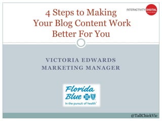 VICTORIA EDWARDS
MARKETING MANAGER
4 Steps to Making
Your Blog Content Work
Better For You
@TallChickVic
 