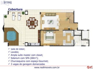 Cobertura




   Sala de estar;
   Lavabo;
   Ampla suíte master com closet;
   Solarium com SPA (68m²);
   Churrasqueira com espaço Gourmet;
   3 vagas de garagem demarcadas
                         www.realimoveis.com.br
 