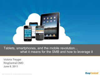 Victoria Treyger RingCentral CMO June 8, 2011 Tablets, smartphones, and the mobile revolution…                  what it means for the SMB and how to leverage it 