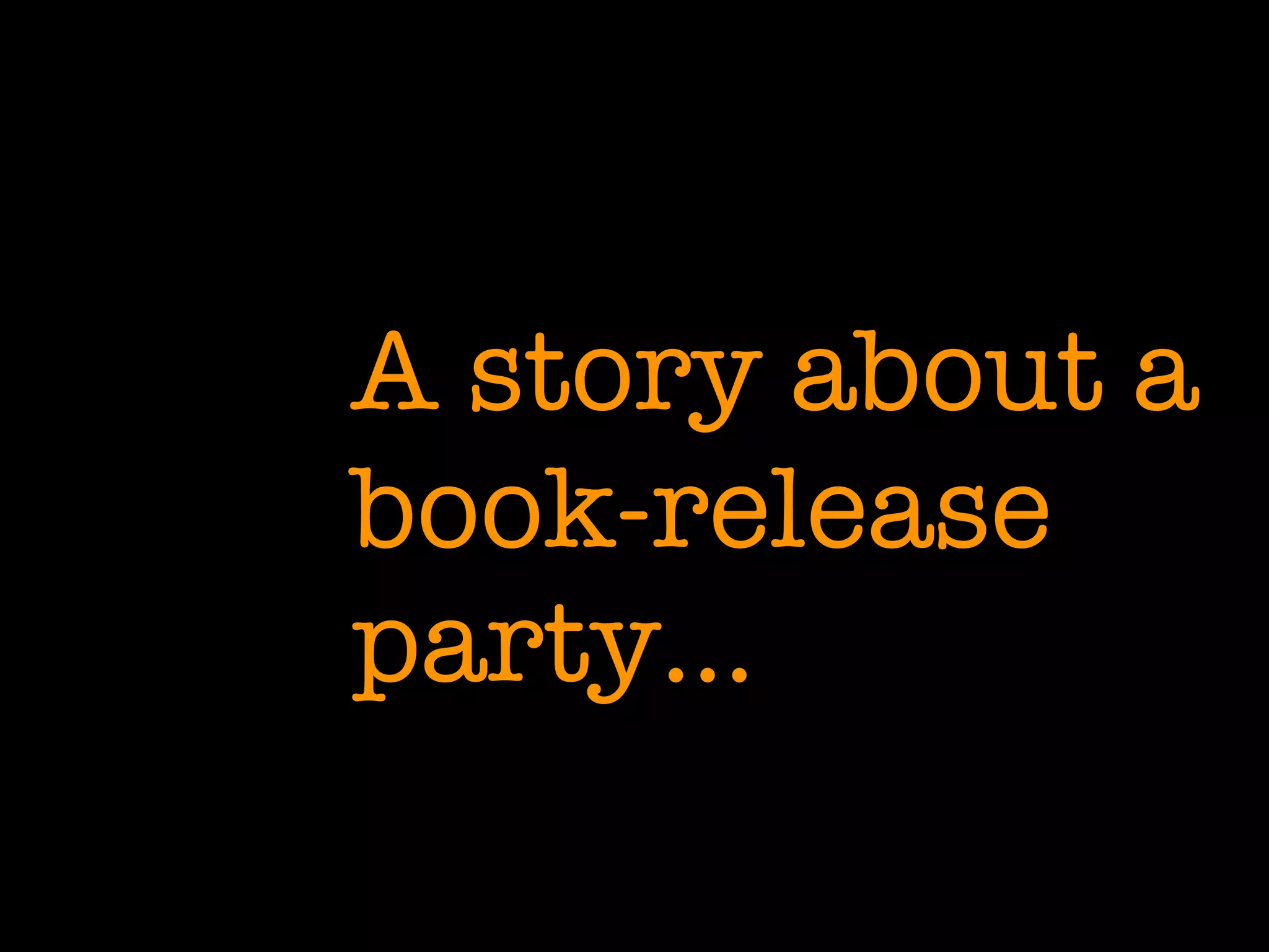 A story about a
book-release
party…
 