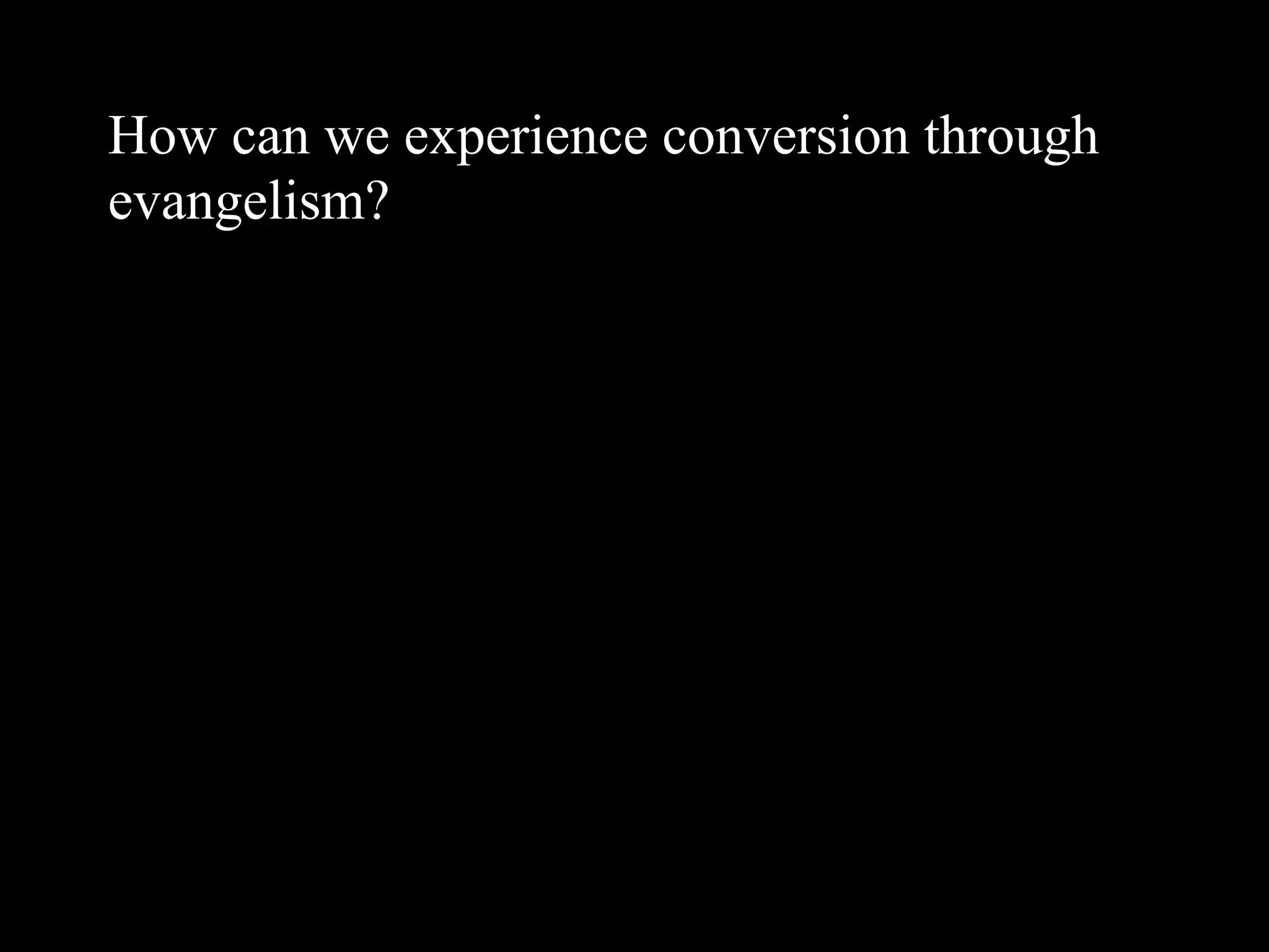 How can we experience conversion through
evangelism?
 