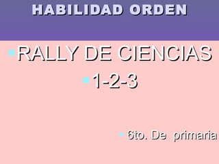 HABILIDAD ORDEN RALLY DE CIENCIAS 1-2-3 6to. De primaria