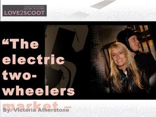 “The
electric
two-
wheelers
market –By: Victoria Atherstone
 