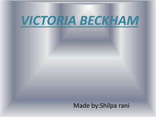 VICTORIA BECKHAM
Made by:Shilpa rani
 